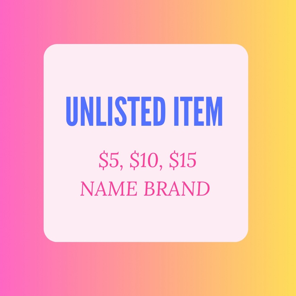 UNLISTED ITEM - name brand $5, $10, $15
